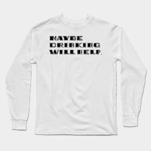 Maybe Drinking Will Help Long Sleeve T-Shirt